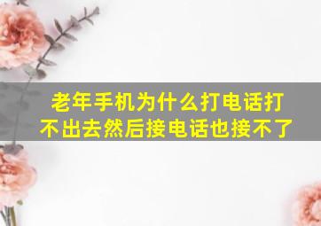 老年手机为什么打电话打不出去然后接电话也接不了