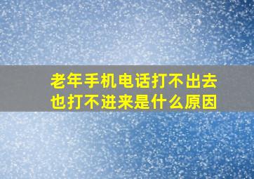 老年手机电话打不出去也打不进来是什么原因