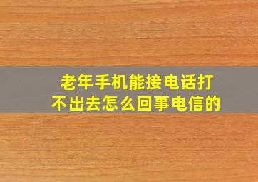 老年手机能接电话打不出去怎么回事电信的