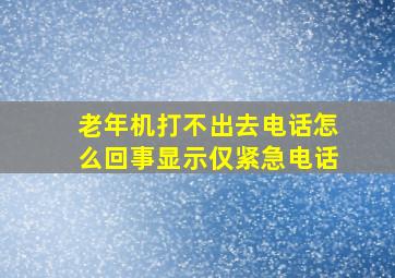 老年机打不出去电话怎么回事显示仅紧急电话