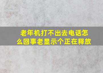 老年机打不出去电话怎么回事老显示个正在释放