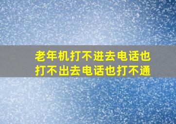 老年机打不进去电话也打不出去电话也打不通