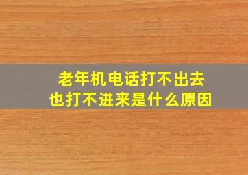 老年机电话打不出去也打不进来是什么原因