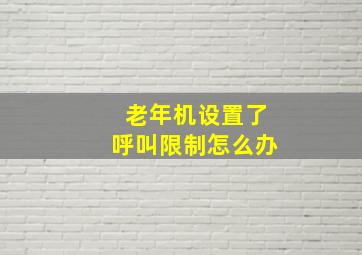 老年机设置了呼叫限制怎么办