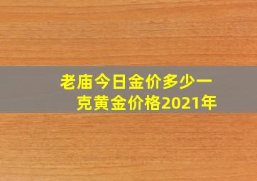 老庙今日金价多少一克黄金价格2021年