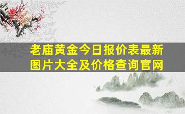 老庙黄金今日报价表最新图片大全及价格查询官网