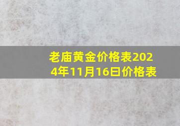 老庙黄金价格表2024年11月16曰价格表