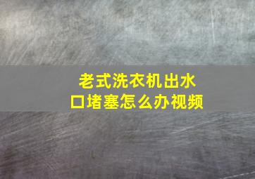 老式洗衣机出水口堵塞怎么办视频