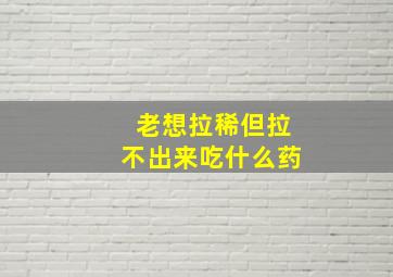 老想拉稀但拉不出来吃什么药