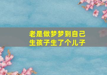 老是做梦梦到自己生孩子生了个儿子