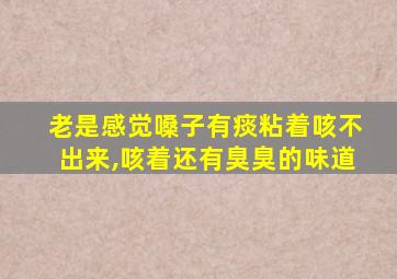 老是感觉嗓子有痰粘着咳不出来,咳着还有臭臭的味道