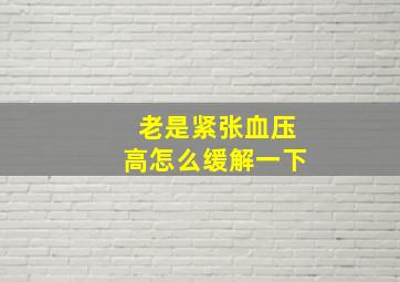 老是紧张血压高怎么缓解一下