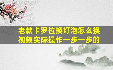 老款卡罗拉换灯泡怎么换视频实际操作一步一步的