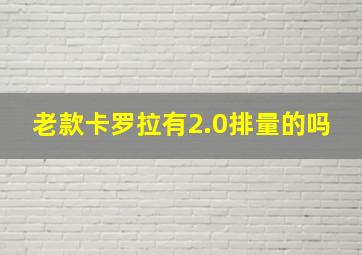 老款卡罗拉有2.0排量的吗