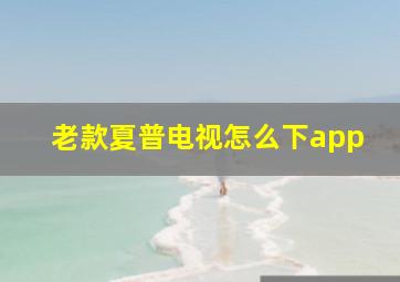 老款夏普电视怎么下app