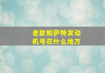 老款帕萨特发动机号在什么地方