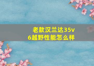 老款汉兰达35v6越野性能怎么样