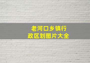 老河口乡镇行政区划图片大全