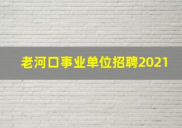 老河口事业单位招聘2021