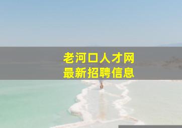 老河口人才网最新招聘信息