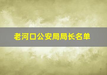 老河口公安局局长名单