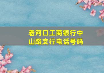 老河口工商银行中山路支行电话号码