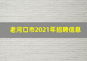 老河口市2021年招聘信息