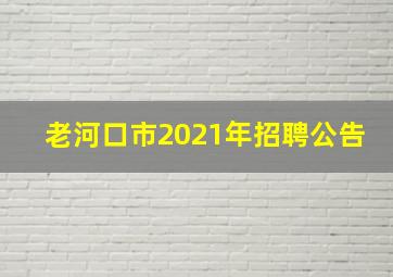 老河口市2021年招聘公告