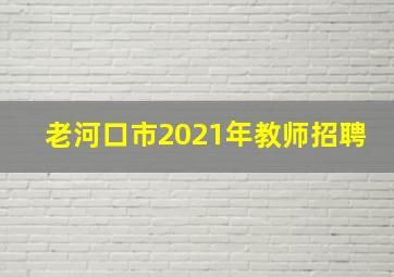 老河口市2021年教师招聘