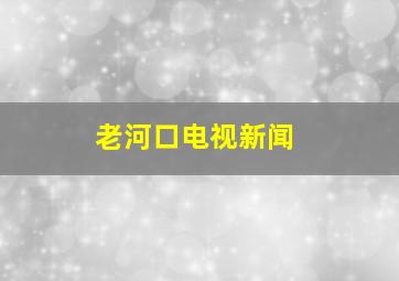 老河口电视新闻