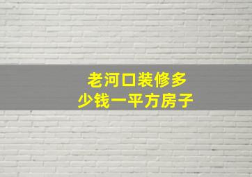 老河口装修多少钱一平方房子