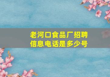 老河口食品厂招聘信息电话是多少号