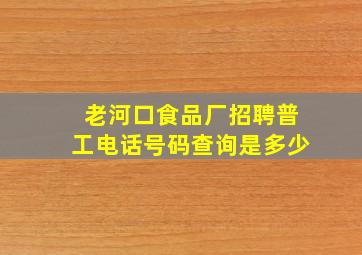 老河口食品厂招聘普工电话号码查询是多少