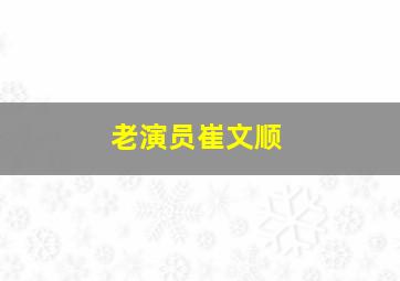 老演员崔文顺