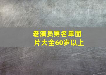 老演员男名单图片大全60岁以上