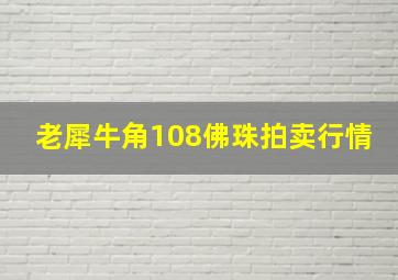 老犀牛角108佛珠拍卖行情