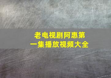 老电视剧阿惠第一集播放视频大全