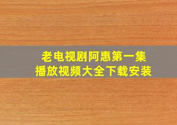 老电视剧阿惠第一集播放视频大全下载安装