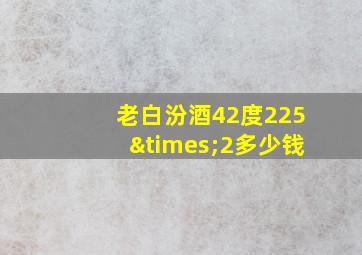 老白汾酒42度225×2多少钱