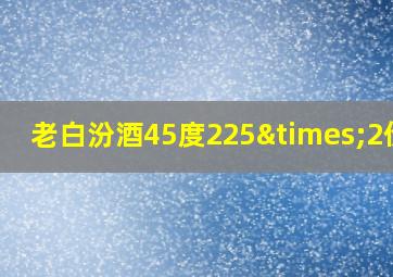 老白汾酒45度225×2价格