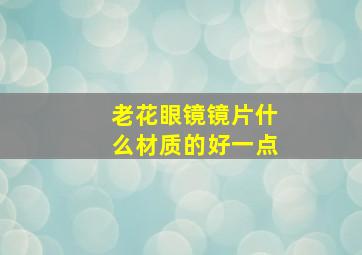 老花眼镜镜片什么材质的好一点