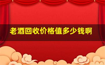 老酒回收价格值多少钱啊