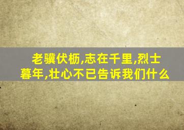 老骥伏枥,志在千里,烈士暮年,壮心不已告诉我们什么