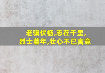 老骥伏枥,志在千里,烈士暮年,壮心不已寓意