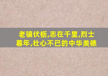 老骥伏枥,志在千里,烈士暮年,壮心不已的中华美德