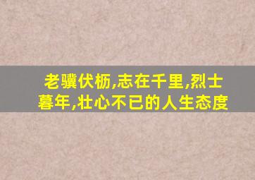 老骥伏枥,志在千里,烈士暮年,壮心不已的人生态度