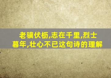 老骥伏枥,志在千里,烈士暮年,壮心不已这句诗的理解