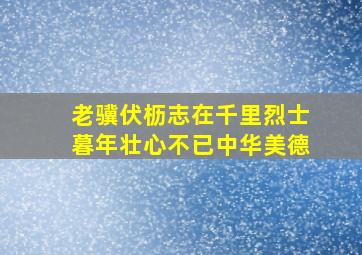 老骥伏枥志在千里烈士暮年壮心不已中华美德