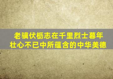 老骥伏枥志在千里烈士暮年壮心不已中所蕴含的中华美德