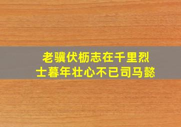 老骥伏枥志在千里烈士暮年壮心不已司马懿